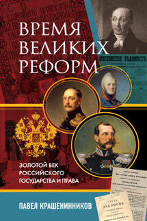 Время великих реформ. Золотой век российского государства и права - Павел Крашенинников