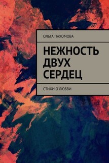 Нежность двух сердец. Стихи о любви - Ольга Пахомова