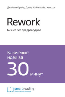 Ключевые идеи книги: Rework. Бизнес без предрассудков. Джейсон Фрайд, Дэвид Хайнемайер Хенссон - Smart Reading