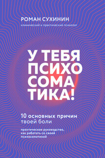 У тебя психосоматика! 10 основных причин твоей боли - Роман Сухинин