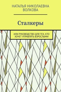 Сталкеры. Или руководство для тех, кто хочет управлять взрослыми - Наталья Волкова