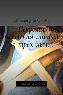 Секреты плетения лаптей из трёх лычек. + стельки из бересты - Александр Юделевич