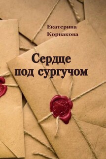 Сердце под сургучом - Екатерина Корнакова