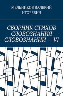 СБОРНИК СТИХОВ СЛОВОЗНАНИЯ СЛОВОЗНАНИЙ – VI - Валерий Мельников