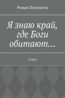 Я знаю край, где Боги обитают… Стихи - Роман Полуэктов