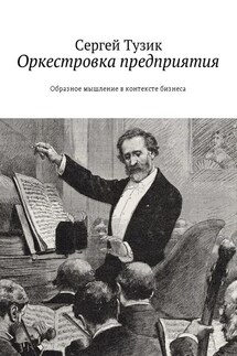 Оркестровка предприятия. Образное мышление в контексте бизнеса - Сергей Тузик