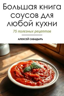 Большая книга соусов для любой кухни - Алексей Сабадырь