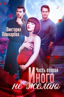 Иного не желаю. Часть вторая - Виктория Лошкарёва