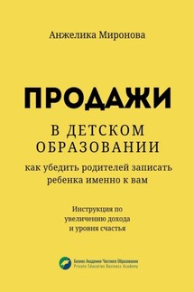 Продажи в детском образовании. Как убедить родителей записать ребенка именно к вам - Анжелика Миронова