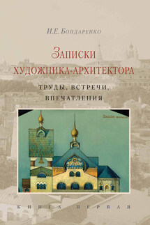 Записки художника-архитектора. Труды, встречи, впечатления. Книга 1 - Илья Бондаренко