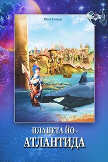 Планета Йо – Атлантида - Юрий Слобода