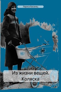 Из жизни вещей. Коляска - Лариса Басанец