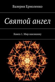 Святой ангел. Книга 1. Мир наизнанку - Валерия Ермоленко
