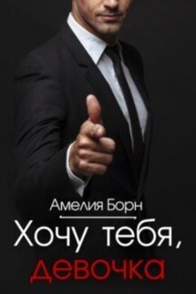 Хочу тебя, девочка - Амелия Борн