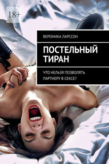 Постельный тиран. Что нельзя позволять партнеру в сексе? - Вероника Ларссон