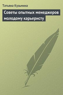 Советы опытных менеджеров молодому карьеристу - Татьяна Кузьмина