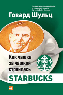 Как чашка за чашкой строилась Starbucks - Говард Шульц, Дори Джонс Йенг