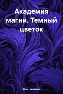 Академия магии. Темный цветок - Юлия Чернявская