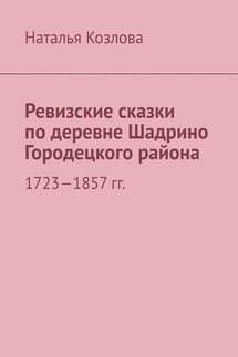 Ревизские сказки по деревне Шадрино Городецкого района. 1723-1857 гг. - Наталья Козлова