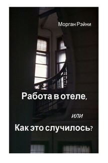 Работа в отеле, или Как это случилось? Если вам нравится правда и немного грязного белья, эта книга для вас - Морган Рэйни
