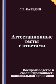 Аттестационные тесты с ответами. Воспроизводство и сбалансированность национальной экономики - Сергей Каледин