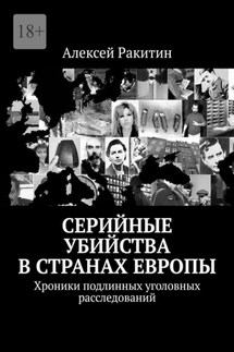 Серийные убийства в странах Европы. Хроники подлинных уголовных расследований - Алексей Ракитин