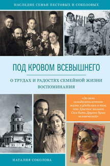 Под кровом Всевышнего. О трудах и радостях семейной жизни. Воспоминания - Наталия Соколова
