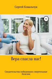 Вера спасла нас. Свидетельства победивших смертельные болезни - Сергей Ковальчук