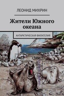Жители Южного океана. Антарктическая филателия - Леонид Михрин