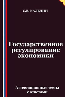 Государственное регулирование экономики. Аттестационные тесты с ответами - Сергей Каледин