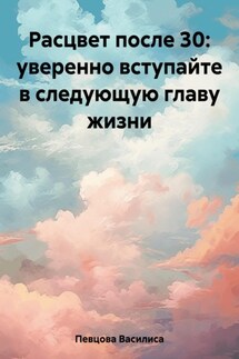 Расцвет после 30: уверенно вступайте в следующую главу жизни - Василиса Певцова