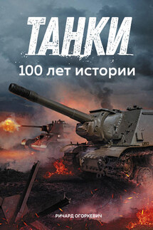 Танки: 100 лет истории - Ричард Огоркевич