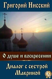 О душе и воскресении. Диалог с сестрой Макриной - Григорий Святитель