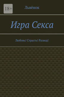 Игра Секса. Любовь! Страсть! Развод! - Львёнок