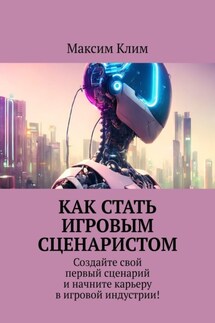 Как стать игровым сценаристом. Создайте свой первый сценарий и начните карьеру в игровой индустрии! - Максим Клим
