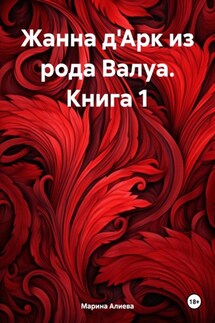 Жанна д'Арк из рода Валуа. Книга 1 - Марина Алиева