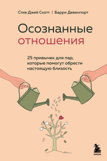 Осознанные отношения. 25 привычек для пар, которые помогут обрести настоящую близость - Стив Джей Скотт, Барри Девенпорт