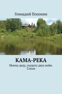 Кама-река. Моему деду, солдату двух войн. Стихи - Геннадий Попонин