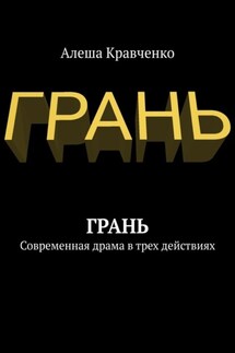Грань. Современная драма в трех действиях - Алеша Кравченко