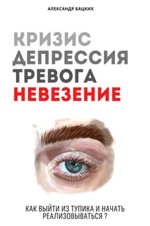 Кризис, депрессия, тревога, невезение. Как выйти из тупика и начать реализовываться? - Александр Бацких