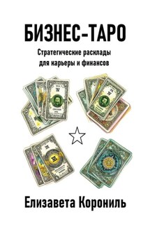 Бизнес-Таро. Стратегические расклады для карьеры и финансов - Елизавета Корониль