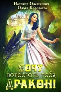 Хочу потрогать тебя, дракон! - Ольга Коротаева, Надежда Олешкевич