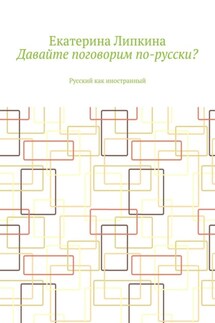 Давайте поговорим по-русски? Русский как иностранный - Екатерина Липкина