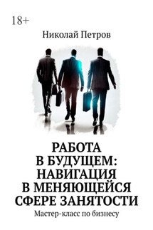 Работа в будущем: навигация в меняющейся сфере занятости. Мастер-класс по бизнесу - Николай Петров