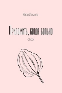 Приложить, когда больно. Стихи - Веро Ломная