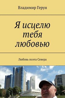 Я исцелю тебя любовью. Любовь поэта Севера - Владимир Герун