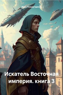 Искатель Восточная империя. книга 3 - Ирек Гильмутдинов