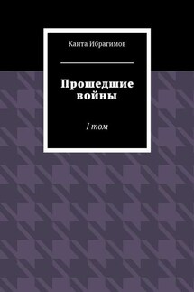 Прошедшие войны. I том - Канта Ибрагимов