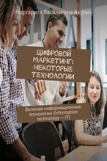Цифровой маркетинг: некоторые технологии. Включая информационные технологии (Information technology – IT) - Маргарита Акулич