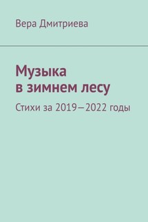 Музыка в зимнем лесу. Стихи за 2019-2022 годы - Вера Дмитриева